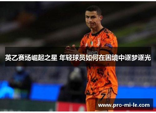 英乙赛场崛起之星 年轻球员如何在困境中逐梦逐光