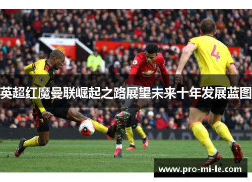 英超红魔曼联崛起之路展望未来十年发展蓝图