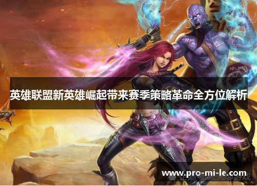 英雄联盟新英雄崛起带来赛季策略革命全方位解析