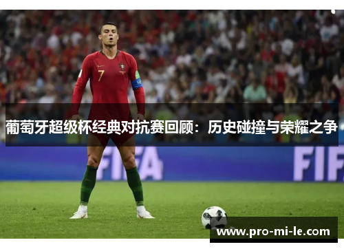 葡萄牙超级杯经典对抗赛回顾：历史碰撞与荣耀之争