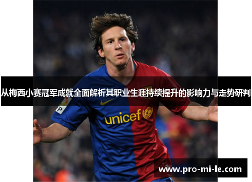 从梅西小赛冠军成就全面解析其职业生涯持续提升的影响力与走势研判