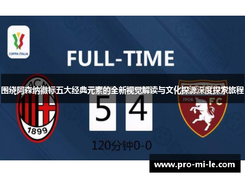 围绕阿森纳徽标五大经典元素的全新视觉解读与文化探源深度探索旅程