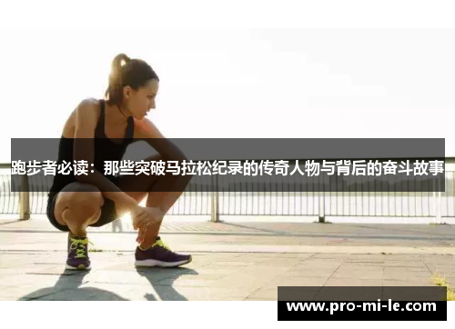 跑步者必读：那些突破马拉松纪录的传奇人物与背后的奋斗故事