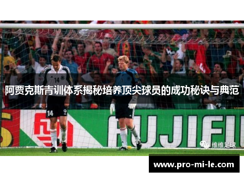 阿贾克斯青训体系揭秘培养顶尖球员的成功秘诀与典范