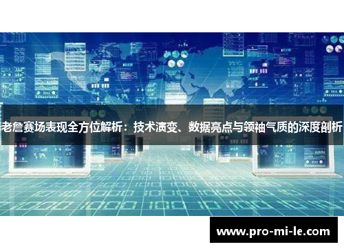 老詹赛场表现全方位解析：技术演变、数据亮点与领袖气质的深度剖析