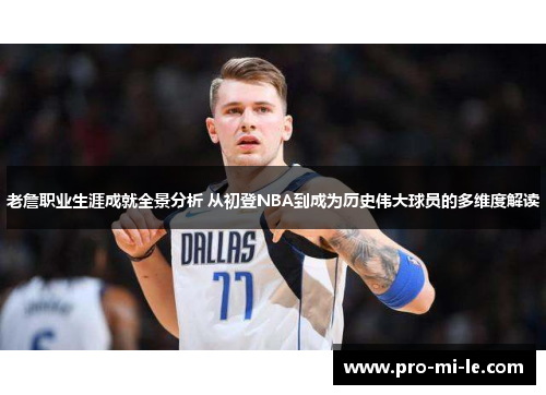 老詹职业生涯成就全景分析 从初登NBA到成为历史伟大球员的多维度解读
