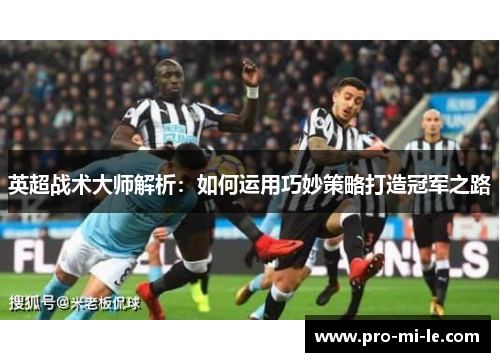 英超战术大师解析：如何运用巧妙策略打造冠军之路