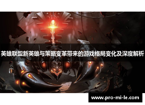英雄联盟新英雄与策略变革带来的游戏格局变化及深度解析