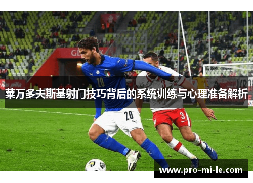 莱万多夫斯基射门技巧背后的系统训练与心理准备解析