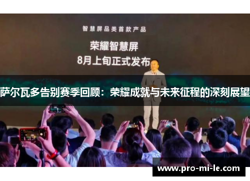 萨尔瓦多告别赛季回顾：荣耀成就与未来征程的深刻展望