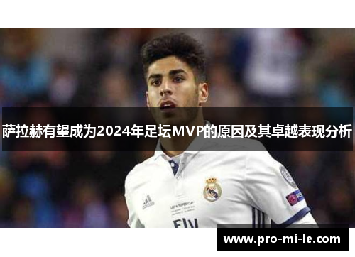 萨拉赫有望成为2024年足坛MVP的原因及其卓越表现分析