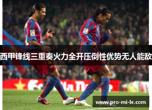 西甲锋线三重奏火力全开压倒性优势无人能敌