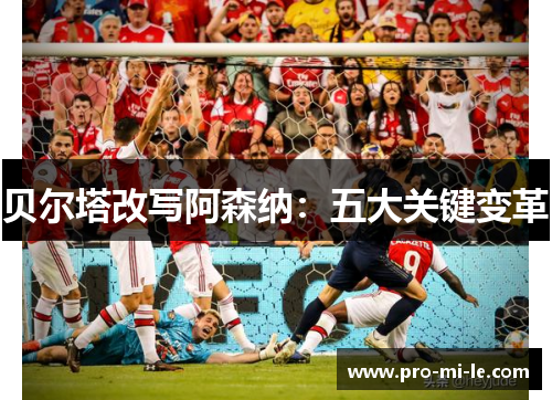 贝尔塔改写阿森纳：五大关键变革