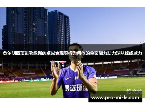 费尔明四项进攻数据的卓越表现解析为何他的全面能力助力球队锋线威力