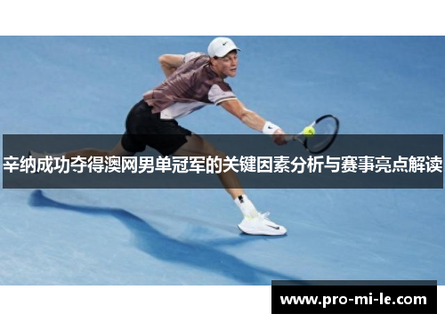 辛纳成功夺得澳网男单冠军的关键因素分析与赛事亮点解读