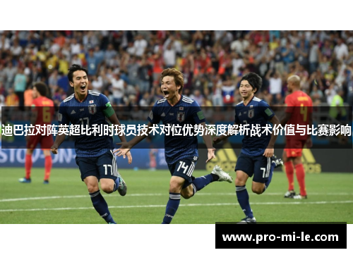 迪巴拉对阵英超比利时球员技术对位优势深度解析战术价值与比赛影响