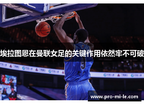 埃拉图恩在曼联女足的关键作用依然牢不可破