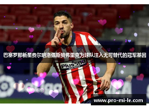 巴塞罗那新星费尔明洛佩斯赞弗里克为球队注入无可替代的冠军基因