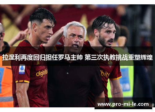 拉涅利再度回归担任罗马主帅 第三次执教挑战重塑辉煌