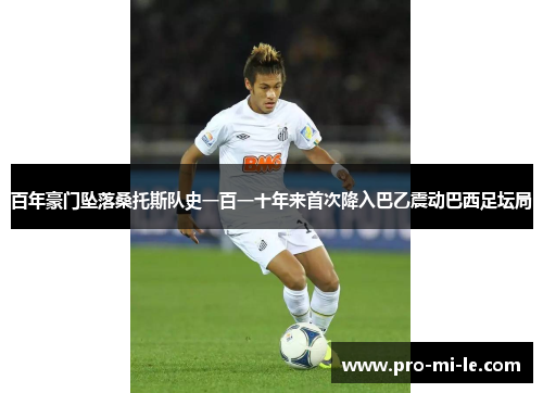 百年豪门坠落桑托斯队史一百一十年来首次降入巴乙震动巴西足坛局
