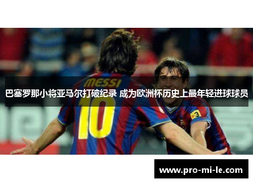 巴塞罗那小将亚马尔打破纪录 成为欧洲杯历史上最年轻进球球员