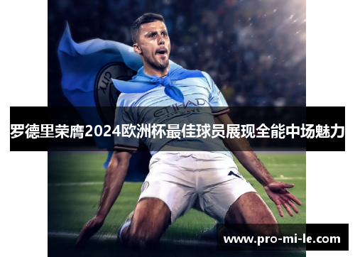 罗德里荣膺2024欧洲杯最佳球员展现全能中场魅力