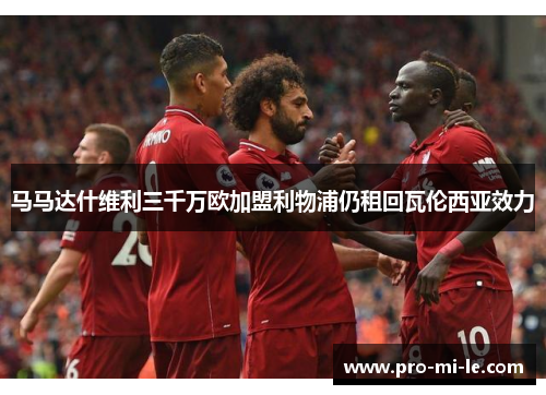 马马达什维利三千万欧加盟利物浦仍租回瓦伦西亚效力
